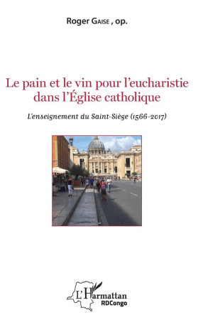 LE PAIN ET LE VIN POUR L'EUCHARISTIE DANS L'EGLISE CATHOLIQUE  -  L'ENSEIGNEMENT DU SAINT-SIEGE - GAISE, ROGER - Harmattan Congo