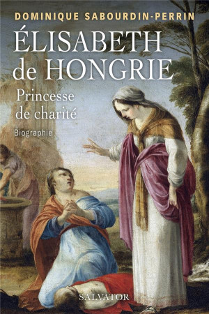 ELISABETH DE HONGRIE, PRINCESSE DE CHARITE - BIOGRAPHIE - SABOURDIN-PERRIN - D - SALVATOR