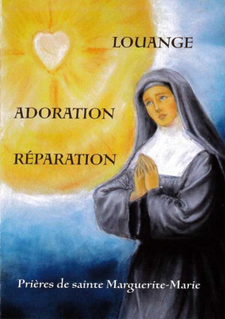 LOUANGE, ADORATION, REPARATION  -  PRIERES DE SAINTE MARGUERITE-MARIE - Marguerite-Marie Alacoque - Traditions monastiques