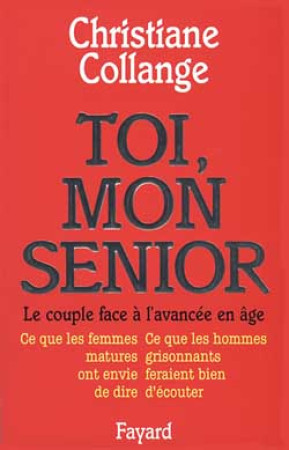 TOI, MON SENIOR : LE COUPLE FACE A L'AVANCEE EN AGE  -  CE QUE LES FEMMES MATURES ONT ENVIE DE DIRE  -  CE QUE LES HOMMES GRISONNANTS FERAIENT BIEN D'ECOUTER - COLLANGE, CHRISTIANE - FAYARD