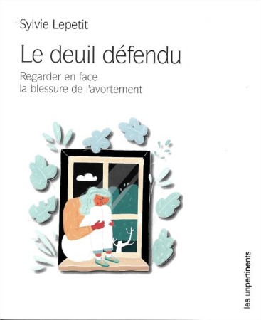 DEUIL DEFENDU (LE) REGARDER EN FACE LA BLESSURE DE L-AVORTEMENT - SYLVIE LEPETIT - UNPERTINENTS