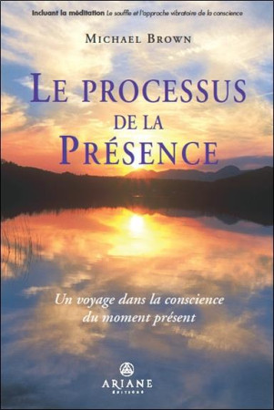 LE PROCESSUS DE LA PRESENCE  -  UN VOYAGE DANS LA CONSCIENCE DU MOMENT PRESENT - BROWN, MICHAEL  - ALTERRE