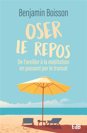 OSER LE REPOS - DE L OREILLER A LA MEDITATION EN PASSANT PAR LE TRANSAT - BOISSON BENJAMIN - BEATITUDES