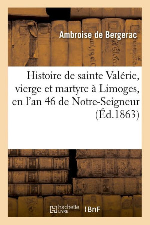 HISTOIRE DE SAINTE VALERIE, VIERGE ET MARTYRE A LIMOGES, EN L'AN 46 DE NOTRE-SEIGNEUR (ED.1863) - AMBROISE DE BERGERAC - HACHETTE