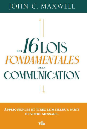 LES 16 LOIS FONDAMENTALES DE LA COMMUNICATION - APPLIQUEZ-LES ET TIREZ LE MEILLEUR PARTI DE VOTRE ME - JOHN C.MAXWELL - VIDA