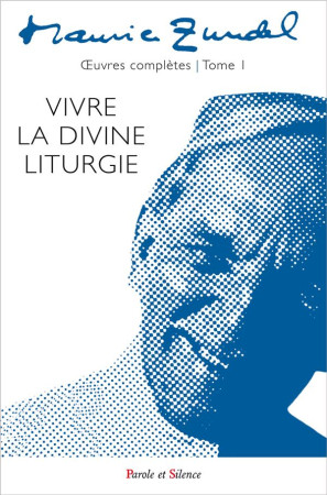 VIVRE LA DIVINE LITURGIE / OEUVRES COMPLETES / TOME 1 - ZUNDEL MAURICE - PAROLE SILENCE