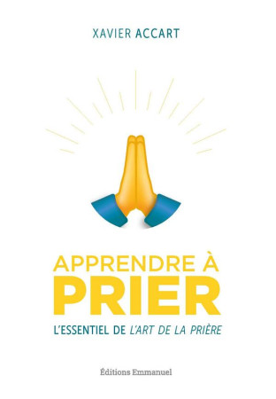 APPRENDRE A PRIER - L ESSENTIEL DE L ART DE LA PRIERE - ACCART XAVIER - EMMANUEL