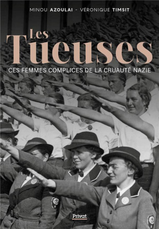 TUEUSES (LES) - DES FEMMES COMPLICES DE LA CRUAUTE NAZIE - AZOULAI/TIMSIT - PRIVAT