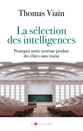 LA SELECTION DES INTELLIGENCES - COMMENT NOTRE SYSTEME PRODUIT DES ELITES QUI NE SONT QUE SCOLAIRES - thomas viain - ARTILLEUR