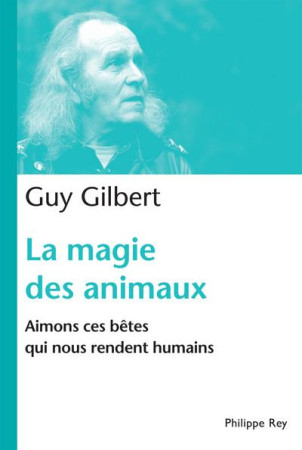 MAGIE DES ANIMAUX. AIMONS CES BETES QUI NOU S RENDENT HUMAINS (LA) - GILBERT GUY - REY