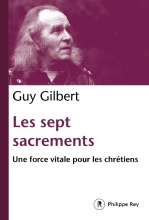 SEPT SACREMENTS. UNE FORCE VITALE POUR LES CHRETIENS (LES) - Guy Gilbert - REY