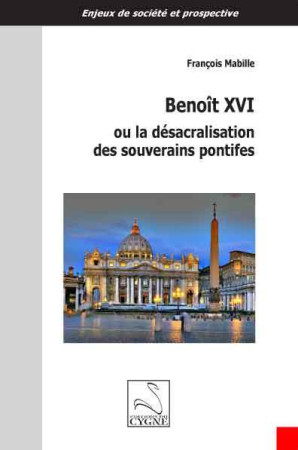 BENOIT XVI OU LA DESACRALISATION DES SOUVER AINS PONTIFES - francois Mabille - DU CYGNE