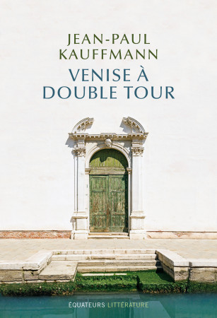 VENISE A DOUBLE TOUR - Jean-Paul Kauffmann - DES EQUATEURS