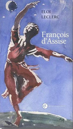 FRANCOIS D-ASSISE. DE LA CROIX A LA GLOIRE - Eloi Leclerc - FRANCISCAINES