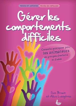 GERER LES COMPORTEMENTS DIFFICILES. CONSEIL S PRATIQUES POUR LES ANIMATEURS DE GROUPES - SUE BROWN - LLB éditions