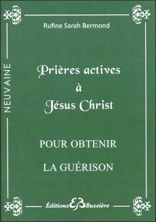 PRIERES ACTIVES A JESUS-CHRIST - POUR OBTEN IR LA GUERISON - Rufine Sarah Bermond - BUSSIERE