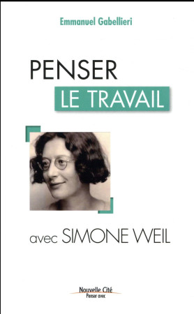 PENSER LE TRAVAIL AVEC SIMONE WEIL - GABELLIERI E - Nouvelle Cité