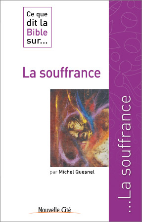 CE QUE DIT LA BIBLE SUR LA SOUFFRANCE - Michel Quesnel - NOUVELLE CITE