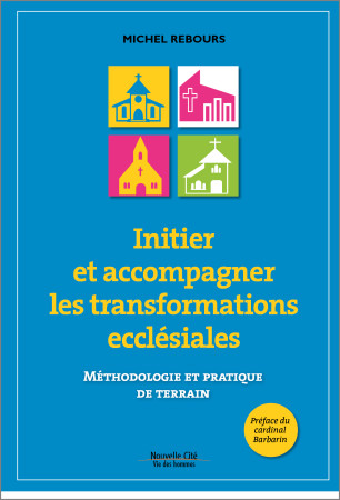 INITIER ET ACCOMPAGNER LES TRANSFORMATIONS ECCLESIALES - Michel Rebours - NOUVELLE CITE