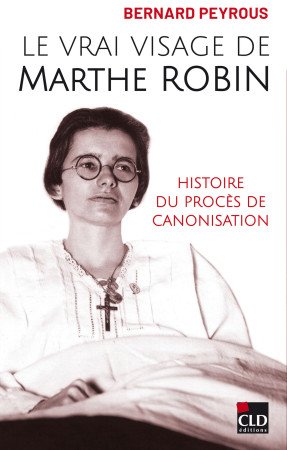 VRAI VISAGE DE MARTHE ROBIN - HISTOIRE DU PROCES DE CANOSISATION - Bernard Peyrous - CLD