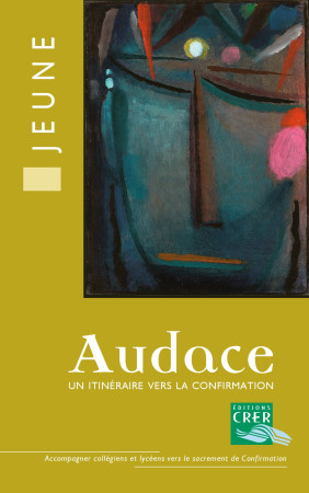 AUDACE - LIVRE DU JEUNE - UN ITINERAIRE VERS LA CONFIRMATION - NE 2012 -  SERVICE DE LA CATÉCHÈSE D'ANGERS - CRER BAYARD