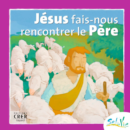 SEL DE VIE - 7/9 ANS - JESUS FAIS-NOUS RENC ONTRER LE PERE -  SERVICE DE CATÉCHÈSE DU DIOCÈSE DE QUIMPER - CRER BAYARD