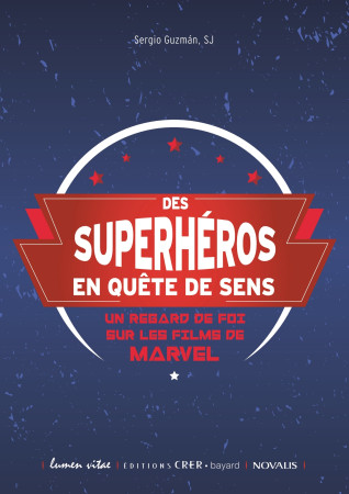 DES SUPER-HEROS EN QUETE DE SENS UN REGARD DE FOI SUR LES FILMS DE MARVEL - SERGIO GUZMÀN - CRER BAYARD