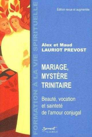 MARIAGE, MYSTERE TRINITAIRE : BEAUTE, VOCAT ION ET SAINTETE DE L-AMOUR CONJUGAL - Alex et Maud LAURIOT-PREVOST - JUBILE