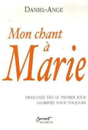 MON CHANT A MARIE - IMMACULEE DES LE PREMIE R JOUR, GLORIFIEE POUR TOUJOURS -  Daniel-Ange  - JUBILE