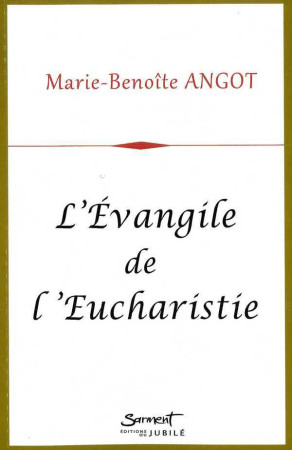 EVANGILE DE L-EUCHARISTIE - Marie-Benoîte ANGOT - JUBILE