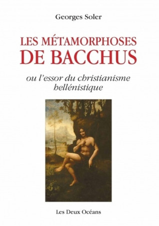 METAMORPHOSES DE BACCHUS OU L-ESSOR DU CHRISTIANISME HELLENISTIQUE (LES) - Georges Soler - DEUX OCEANS