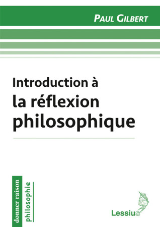 INTRODUCTION A LA REFLEXION PHILOSOPHIQUE - Paul Gilbert - LESSIUS