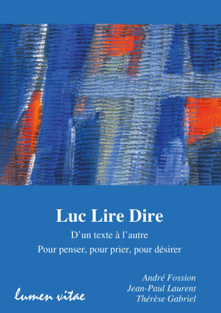 LUC LIRE DIRE / D-UN TEXTE A L-AUTRE, POUR PENSER, POUR PRIER, POUR DESIRER - André Fossion - LUMEN VITAE