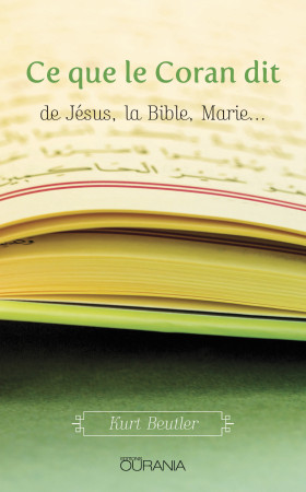 CE QUE LE CORAN DIT - DE JESUS, LA BIBLE, MARIE - Kurt Beutler - OURANIA