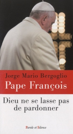 DIEU NE SE LASSE PAS DE PARDONNER - Jorge Bergoglio - Pape François - PAROLE SILENCE