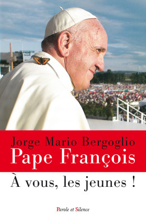 A VOUS, LES JEUNES ! - Jorge Bergoglio - Pape François - PAROLE SILENCE