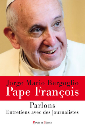 PARLONS ! ENTRETIENS AVEC DES JOURNALISTES - Jorge Bergoglio - Pape François - PAROLE SILENCE