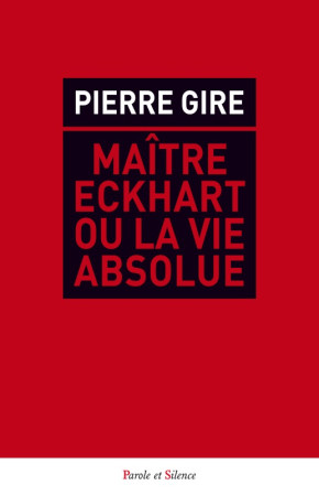 MAITRE ECKHART OU LA VIE ABSOLUE - Pierre Gire - PAROLE SILENCE