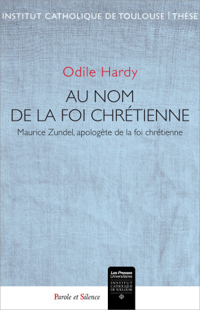 AU NOM DE LA FOI CHRETIENNE : MAURICE ZUNDEL APOLOGETE DE LA FOI CHRETIENNE - Odile Hardy - PAROLE SILENCE