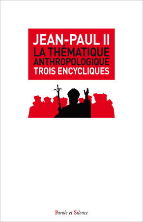 THEMATIQUE ANTHROPOLOGIQUE / TROIS ENCYCLIQUES DOCTRINALES -  Jean-Paul II - PAROLE SILENCE