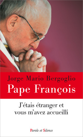 J ETAIS ETRANGER ET VOUS M AVEZ ACCUEILLI - Jorge Bergoglio - Pape François - PAROLE SILENCE