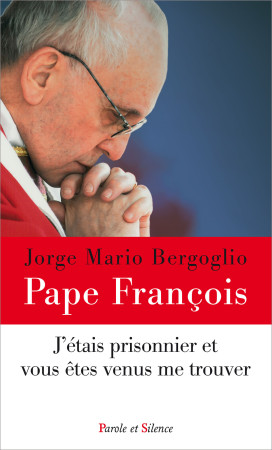 J ETAIS PRISONNIER ET VOUS ETES VENUS ME TR OUVER - Jorge Bergoglio - Pape François - PAROLE SILENCE