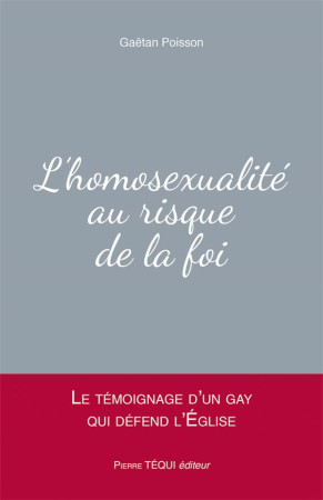 L'HOMOSEXUALITE AU RISQUE DE LA FOI  -  LE TEMOIGNAGE D'UN GAY QUI DEFEND L'EGLISE - POISSON, GAETAN - TEQUI