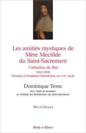 AMITIES MYSTIQUES DE MERE MECTILDE DU SAINT-SACREMENT 1614-1698 - Dominique Tronc - PAROLE SILENCE