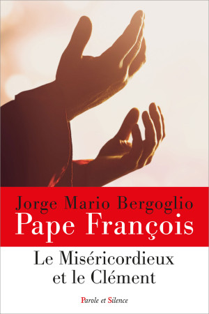 MISERICORDIEUX ET LE CLEMENT - Jorge Bergoglio - Pape François - PAROLE SILENCE