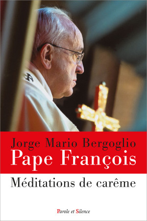 MEDITATIONS DE CAREME - Jorge Bergoglio - Pape François - PAROLE SILENCE