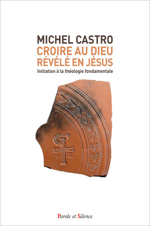 CROIRE AU DIEU REVELE EN JESUS - INITIATION AUX FONDAMENTAUX DU CHRISTIANISME - Michel Castro - PAROLE SILENCE