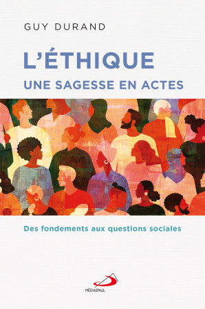 L- ETHIQUE UNE SAGESSE EN ACTES - DES FONDEMENTS AUX QUESTIONS SOCIALES - Guy Durand - MEDIASPAUL