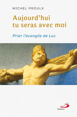 AUJOURD-HUI TU SERAS AVEC MOI - PRIER L-EVANGILE DE LUC - Michel Proulx - MEDIASPAUL