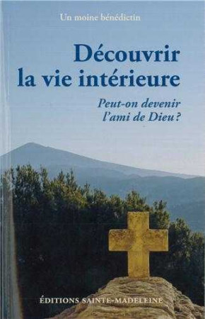 DECOUVRIR LA VIE INTERIEURE / PEUT ON DEVEN IR L-AMI DE DIEU -  Un moine bénédictin - STE MADELEINE